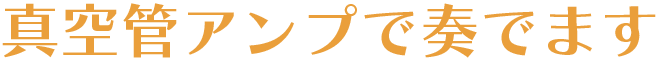 真空管アンプで奏でます